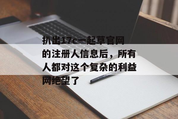 扒出17c一起草官网的注册人信息后，所有人都对这个复杂的利益网绝望了